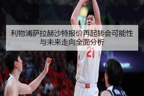 利物浦萨拉赫沙特报价再起转会可能性与未来走向全面分析