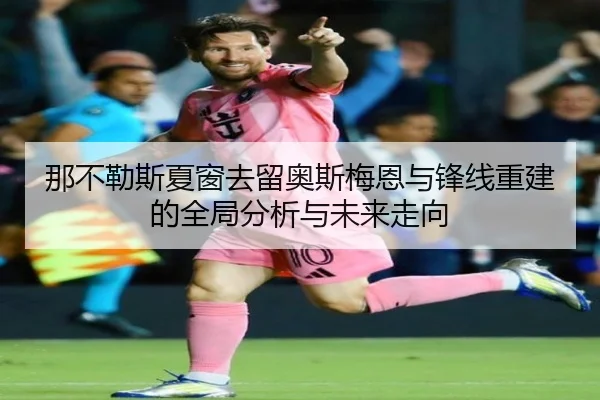 那不勒斯夏窗去留奥斯梅恩与锋线重建的全局分析与未来走向